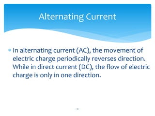  In alternating current (AC), the movement of
electric charge periodically reverses direction.
While in direct current (D...