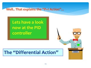 Lets have a look
now at the PID
controller
Well.. That explains the “P+I Action”...
The “Differential Action”
214
 
