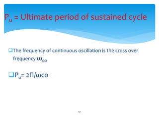 The frequency of continuous oscillation is the cross over
frequency ωco
Pu= 2Π/ωco
241
Pu = Ultimate period of sustained...