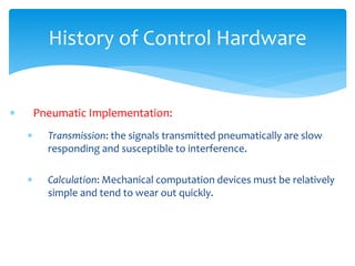 History of Control Hardware
 Pneumatic Implementation:
 Transmission: the signals transmitted pneumatically are slow
res...