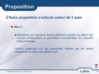 Proposition
Notre proposition s’articule autour de 3 axes
 Axe 3 :


Modéliser une interface Homme-Machine capable de dé...