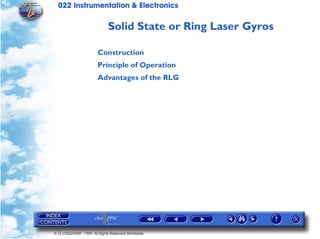 022 Instrumentation & Electronics

                            Solid State or Ring Laser Gyros

                       Construction
                       Principle of Operation
                       Advantages of the RLG




© G LONGHURST 1999 All Rights Reserved Worldwide
 