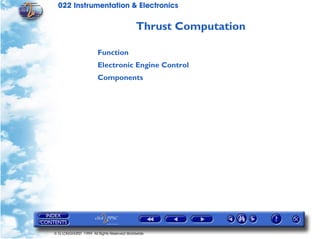 022 Instrumentation & Electronics

                                           Thrust Computation

                       Function
                       Electronic Engine Control
                       Components




© G LONGHURST 1999 All Rights Reserved Worldwide
 