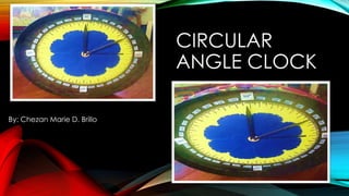 CIRCULAR
ANGLE CLOCK
By: Chezan Marie D. Brillo
 