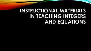 INSTRUCTIONAL MATERIALS
IN TEACHING INTEGERS
AND EQUATIONS
 