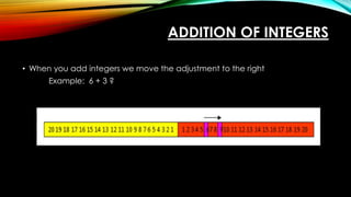 ADDITION OF INTEGERS
• When you add integers we move the adjustment to the right
Example: 6 + 3 ?
 