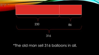 230 86
316
*The old man sell 316 balloons in all.
 