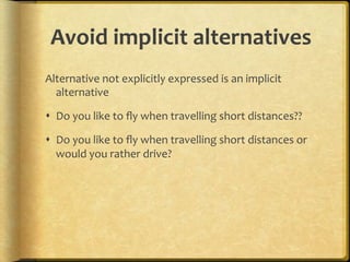 Avoid,implicit,alternatives,
Alternative.not.explicitly.expressed.is.an.implicit.
  alternative.

!  Do.you.like.to.ﬂy.when.travelling.short.distances??.

!  Do.you.like.to.ﬂy.when.travelling.short.distances.or.
   would.you.rather.drive?.
 