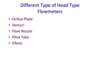 Different Type of Head Type
Flowmeters
• Orifice Plate
• Venturi
• Flow Nozzle
• Pitot Tube
• Elbow
 