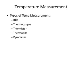Temperature Measurement
• Types of Temp Measurement:
– RTD
– Thermocouple
– Thermistor
– Thermopile
– Pyrometer
 