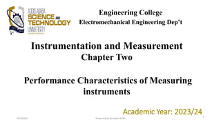 Instrumentation and Measurement
Chapter Two
Performance Characteristics of Measuring
instruments
Academic Year: 2023/24
Engineering College
Electromechanical Engineering Dep’t
4/2/2024 Prepared by Bereket Walle
1
 