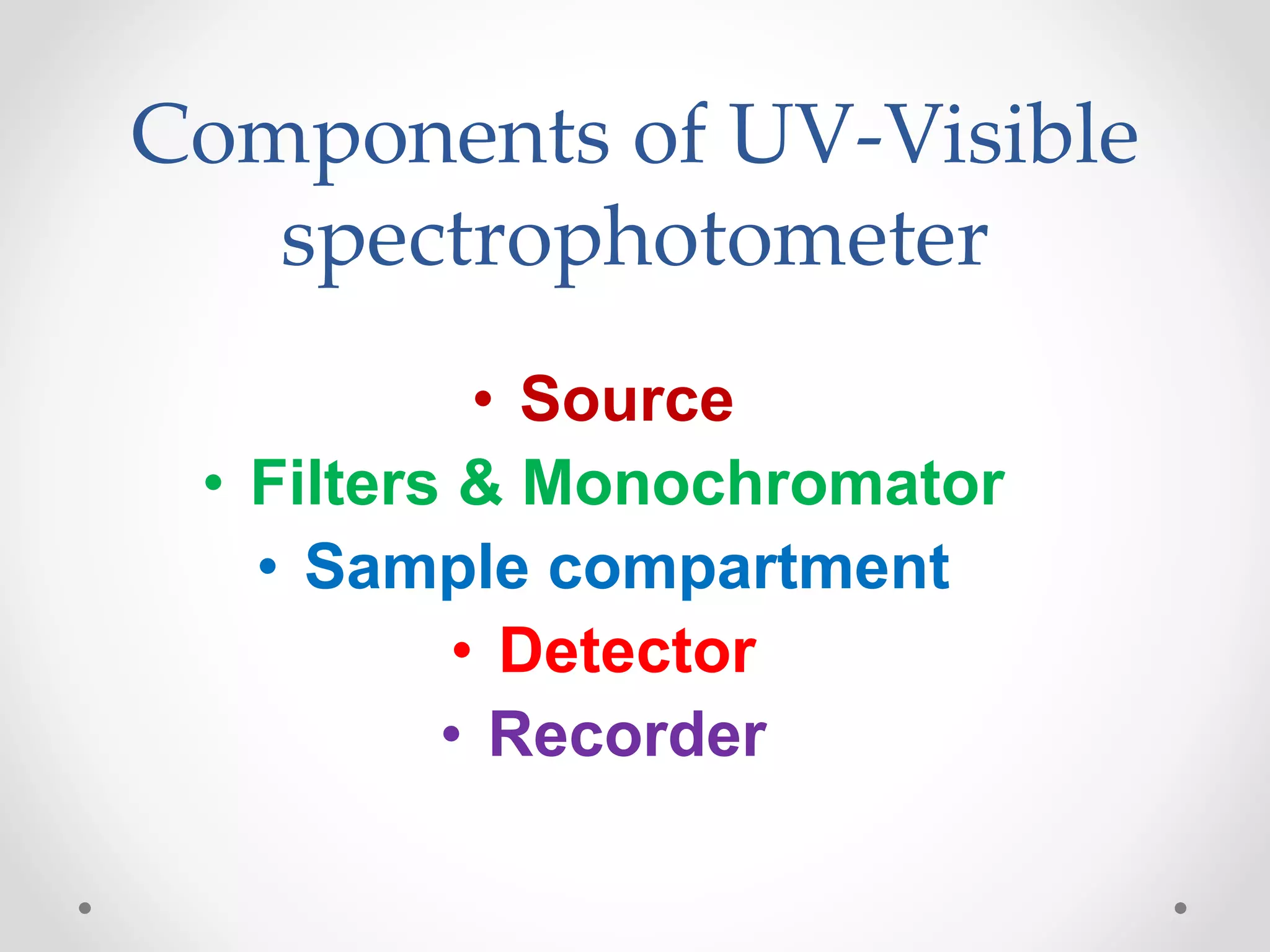 Components of UV-Visible
spectrophotometer
• Source
• Filters & Monochromator
• Sample compartment
• Detector
• Recorder
 
