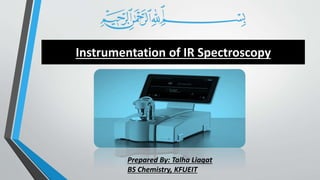 Instrumentation of IR Spectroscopy
Prepared By: Talha Liaqat
BS Chemistry, KFUEIT
 