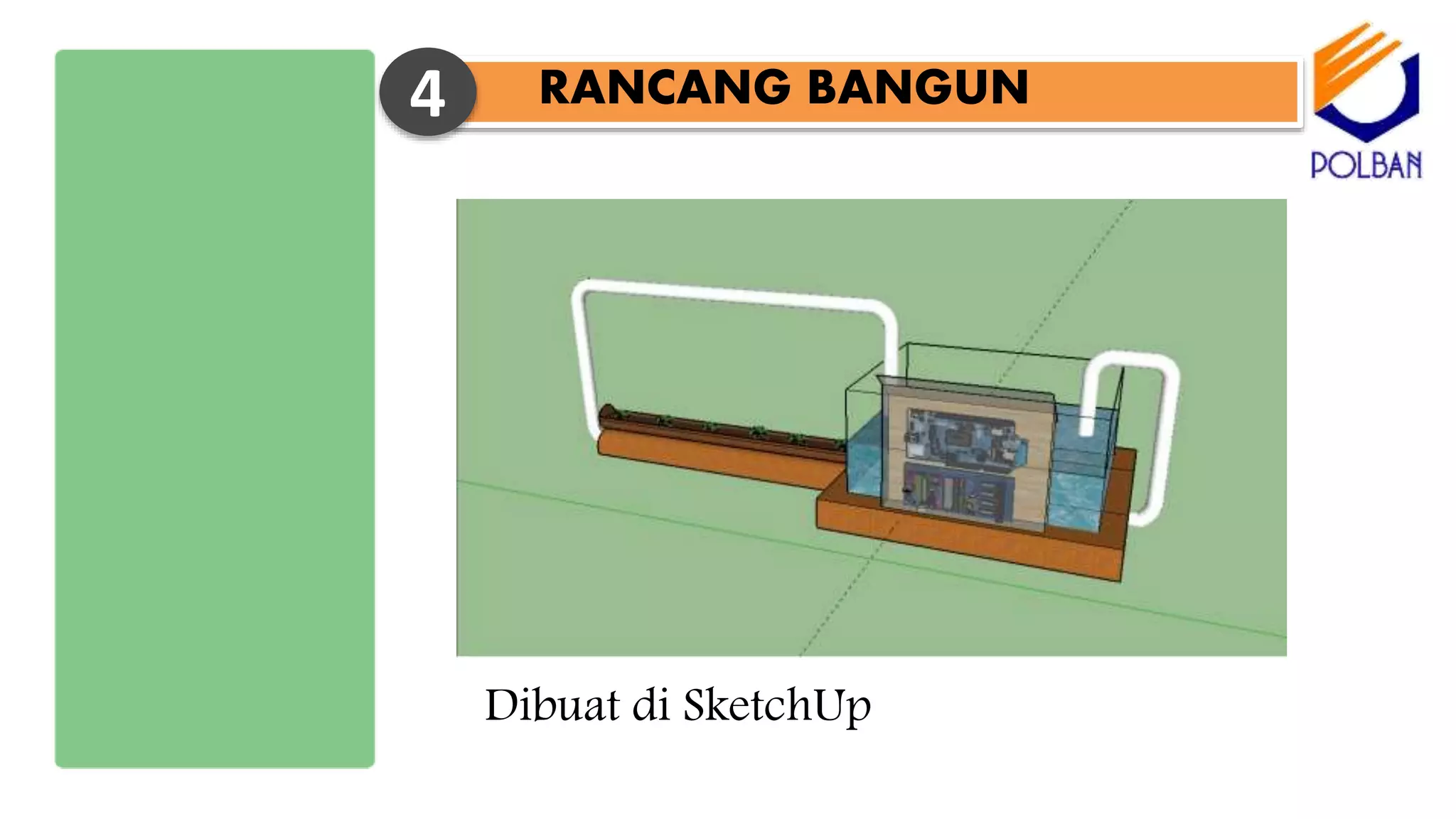 RANCANG BANGUN4
Dibuat di SketchUp
 