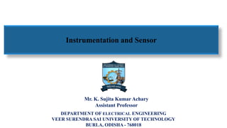 Instrumentation and Sensor
Mr. K. Sujita Kumar Achary
Assistant Professor
DEPARTMENT OF ELECTRICAL ENGINEERING
VEER SURENDRA SAI UNIVERSITY OF TECHNOLOGY
BURLA, ODISHA - 768018
 