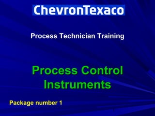 Process Technician Training




      Process Control
        Instruments
Package number 1
                             1
 