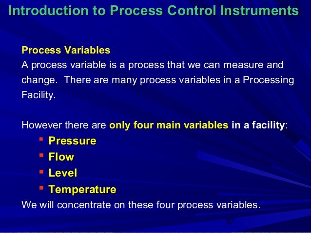 Introduction to Process Control Instruments Process Variables A process variable is a process that we can measure and chan...
