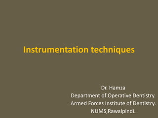 Instrumentation techniques
Dr. Hamza
Department of Operative Dentistry.
Armed Forces Institute of Dentistry.
NUMS,Rawalpindi.
 