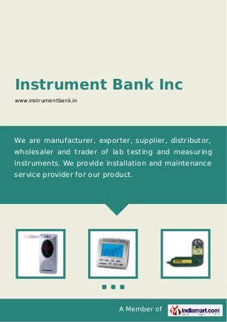 A Member of
Instrument Bank Inc
www.instrumentbank.in
We are manufacturer, exporter, supplier, distributor,
wholesaler and trader of lab testing and measuring
instruments. We provide installation and maintenance
service provider for our product.
 