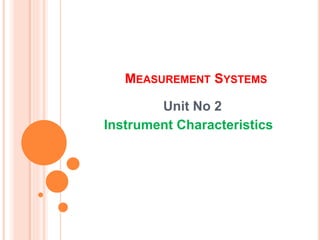 MEASUREMENT SYSTEMS
Unit No 2
Instrument Characteristics
 