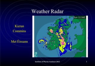 Weather Radar
Kieran
Commins
Met Éireann
Institute of Physics Seminars 2012 1
 