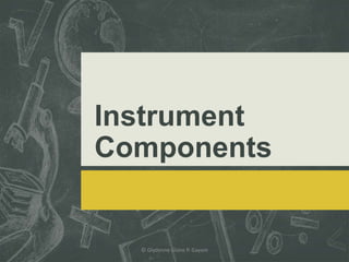 Instrument
Components
© Glydenne Glaire P. Gayam
 