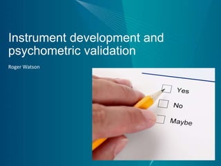 Instrument development and
psychometric validation
Roger Watson
 