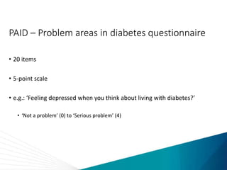 PAID – Problem areas in diabetes questionnaire
• 20 items
• 5-point scale
• e.g.: ‘Feeling depressed when you think about living with diabetes?’
• ‘Not a problem’ (0) to ‘Serious problem’ (4)
 