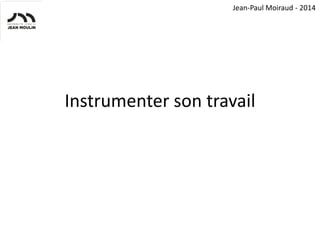Jean-Paul Moiraud - 2014

Instrumenter son travail

 