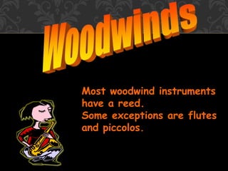 Most woodwind instruments
have a reed.
Some exceptions are flutes
and piccolos.
 