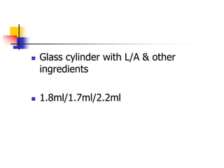  Glass cylinder with L/A & other
ingredients
 1.8ml/1.7ml/2.2ml
 
