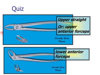 Upper straight
Or: upper
anterior forceps
lower anterior
forceps
Quiz
 