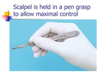 Scalpel is held in a pen grasp
to allow maximal control
 