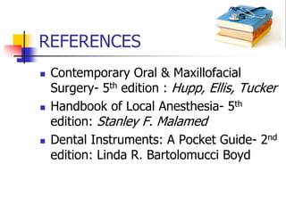 REFERENCES
 Contemporary Oral & Maxillofacial
Surgery- 5th edition : Hupp, Ellis, Tucker
 Handbook of Local Anesthesia- 5th
edition: Stanley F. Malamed
 Dental Instruments: A Pocket Guide- 2nd
edition: Linda R. Bartolomucci Boyd
 