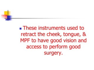  These instruments used to
retract the cheek, tongue, &
MPF to have good vision and
access to perform good
surgery.
 