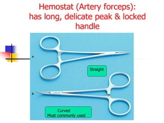 Hemostat (Artery forceps):
has long, delicate peak & locked
handle
Straight
Curved
Most commonly used
 