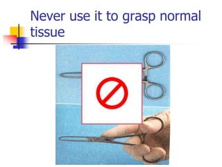 Never use it to grasp normal
tissue
 