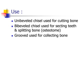 Use :
 Unibeveled chisel used for cutting bone
 Bibeveled chisel used for secting teeth
& splitting bone (osteotome)
 Grooved used for collecting bone
 