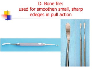 D. Bone file:
used for smoothen small, sharp
edeges in pull action
 