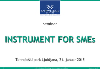 www.rr-co.si
INSTRUMENT FOR SMEs
seminar
Tehnološki park Ljubljana, 21. januar 2015
© RR & CO. d.o.o., Knowledge Centre, vse pravice pridržane.1
 