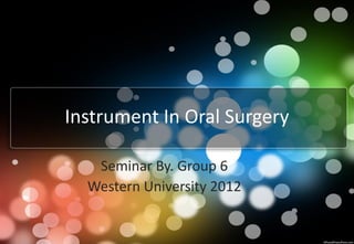 Instrument In Oral Surgery
Seminar By. Group 6
Western University 2012

 