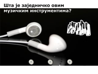 Ш та је заједничко овим музичким инструментима?  