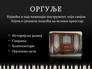 ОРГУЉЕ Највећи и најсложенији инструмент, који својом бојом и јачином подсећа на велики оркестар. Историјски развој Свирање Композитори Најлепша дела 