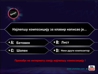 Најлепшу композицију за клавир написао је... Бетовен Шопен Лист Неки други композитор бонус Пронађи на интернету своју најлепшу композицију ! www.youtube.com    