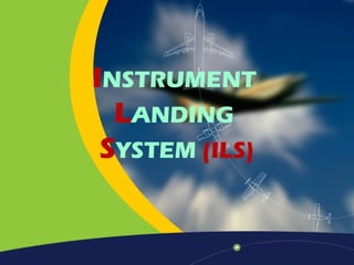 INSTRUMENT 
LANDING 
SYSTEM (ILS) 
 