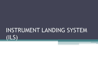 INSTRUMENT LANDING SYSTEM
(ILS)
 