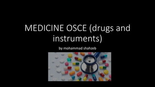 MEDICINE OSCE (drugs and
instruments)
by mohammad shahzeb
 