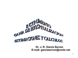INSTRUMENTO CAMA DE HJOSPITALIZACION ESTIMACIONES Y CALCULOS Dr. J. R. García Serven E-mail: garciaserven@cantv.net 