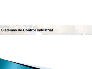 Sistemas de Control IndustrialSistemas de Control Industrial
 