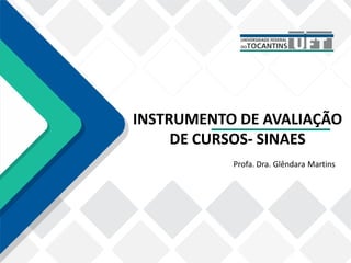 Profa. Dra. Glêndara Martins
INSTRUMENTO DE AVALIAÇÃO
DE CURSOS- SINAES
 